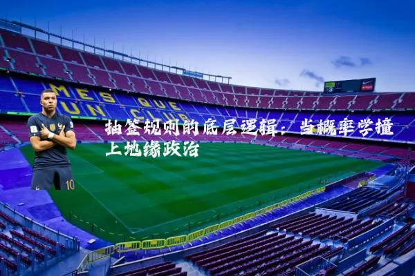 抽签规则的底层逻辑:当概率学撞上地缘政治