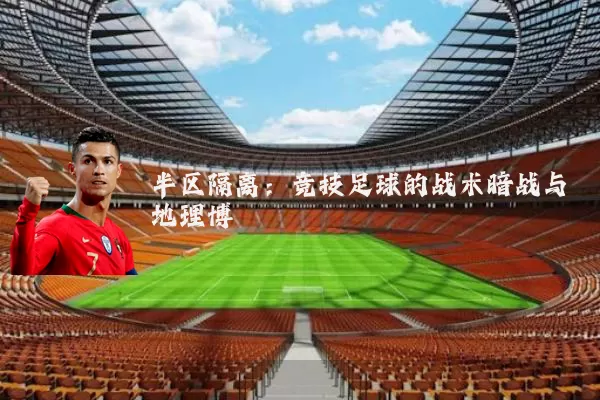 半区隔离:竞技足球的战术暗战与地理博弈