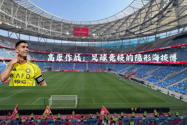 高原作战：足球竞技的隐形海拔博弈