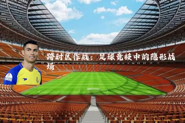 跨时区作战：足球竞技中的隐形战场