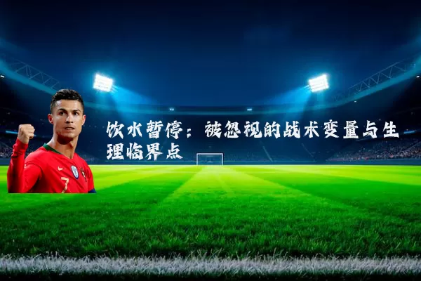 饮水暂停：被忽视的战术变量与生理临界点