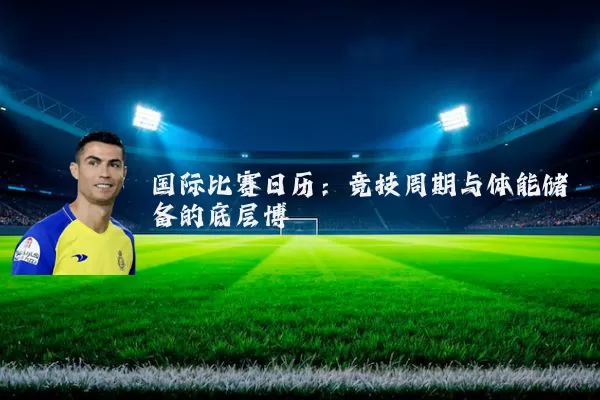 国际比赛日历：竞技周期与体能储备的底层博弈