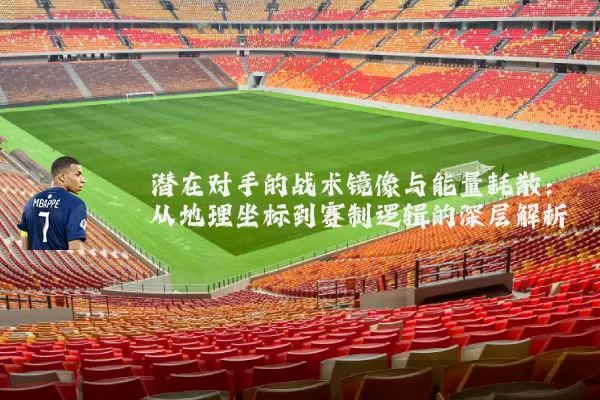 潜在对手的战术镜像与能量耗散:从地理坐标到赛制逻辑的深层解析