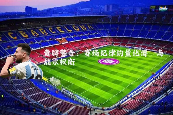 黄牌警告：赛场纪律的量化博弈与战术权衡