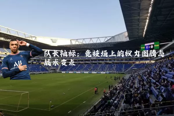 队长袖标：竞技场上的权力图腾与战术支点
